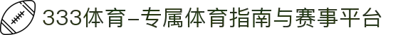 333体育-专属体育指南与赛事平台